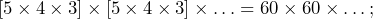 \left [ 5\times 4\times 3 ] \times [ 5\times 4\times 3 ]\times \ldots = 60 \times 60 \times \ldots ;