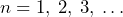 n =1, \: 2, \: 3, \: \ldots