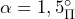 \alpha= {1,5}_{\Pi}^{\circ}