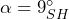 \alpha= 9_{SH}^{\circ}