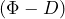 (\Phi - D)