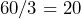 60/3=20